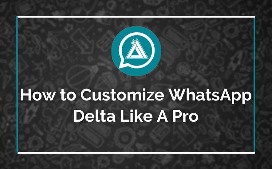 How to Customize WhatsApp Delta Like A Pro
